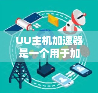 UU主机加速器是一个用于加速网页和视频的工具，支持多种格式和平台的加速。它通过缓存优化、网页缓存和视频缓存等技术，提升网站的加载速度和性能。以下是关于如何使用UU主机加速器的详细指南
