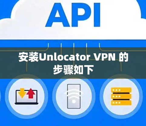 安装Unlocator VPN 的步骤如下