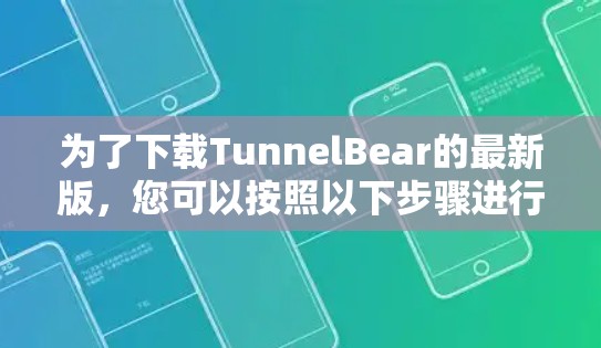 为了下载TunnelBear的最新版，您可以按照以下步骤进行操作