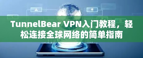 TunnelBear VPN入门教程，轻松连接全球网络的简单指南