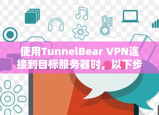 使用TunnelBear VPN连接到目标服务器时，以下步骤可以帮助你确保连接稳定和高效