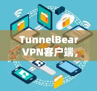 TunnelBear VPN客户端，高效、安全、易用，助力您的网络安全之旅