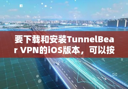 要下载和安装TunnelBear VPN的iOS版本，可以按照以下步骤进行