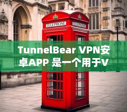 TunnelBear VPN安卓APP 是一个用于VPN的软件，适用于Windows、Mac和Linux等操作系统。以下是使用该软件的步骤