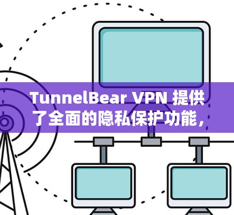 TunnelBear VPN 提供了全面的隐私保护功能，涵盖了数据加密、身份验证、内容过滤和内容排除。以下是对每个部分的详细说明