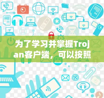 为了学习并掌握Trojan客户端，可以按照以下步骤进行
