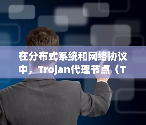 在分布式系统和网络协议中,Trojan代理节点(T rojan node)可能是一个特定术语或术语名称,可能与特定的技术或协议有关。以下是一些可能的解释和含义 在分布式系统和网络协议中,Trojan代理节点(T rojan node)可能是一个特定术语或术语名称,可能与特定的技术或协议有关。以下是一些可能的解释和含义