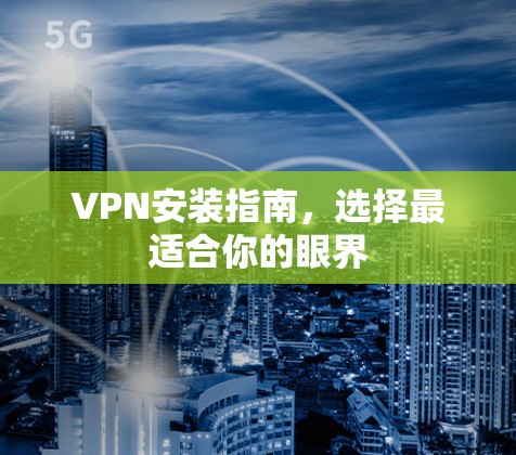 VPN安装指南，选择最适合你的眼界