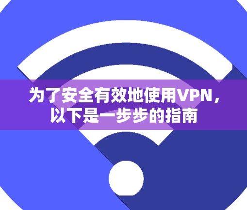 为了安全有效地使用VPN，以下是一步步的指南