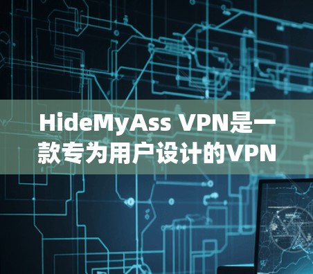 HideMyAss VPN是一款专为用户设计的VPN服务，旨在提供安全、便捷的网络连接体验。以下是使用HideMyAss VPN的指南，帮助你顺利安装和使用该服务