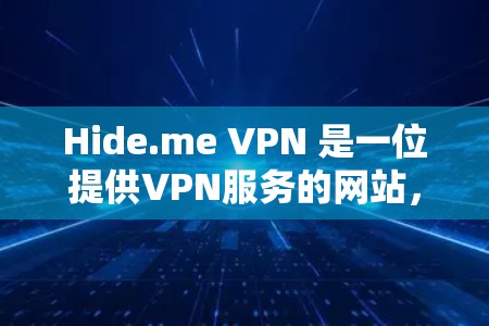 Hide.me VPN 是一位提供VPN服务的网站，允许用户安全连接到互联网以访问任何服务器或网站。以下是对其使用教程的详细指南