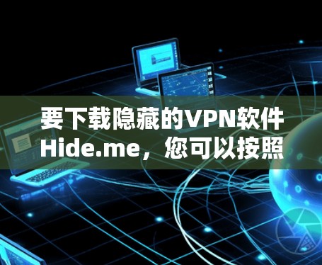 要下载隐藏的VPN软件Hide.me，您可以按照以下步骤操作