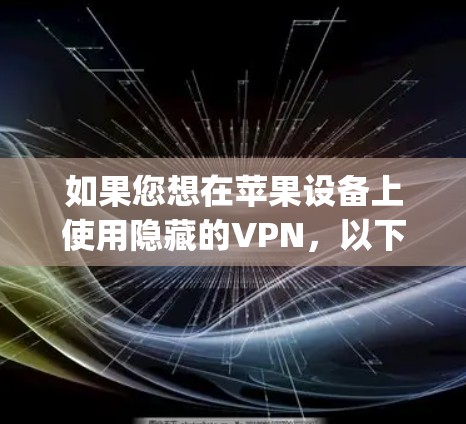 如果您想在苹果设备上使用隐藏的VPN，以下是一些步骤 guide，帮助您完成配置