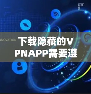 下载隐藏的VPNAPP需要遵循以下步骤，确保安全和合规