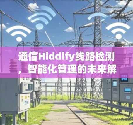 通信Hiddify线路检测，智能化管理的未来解决方案