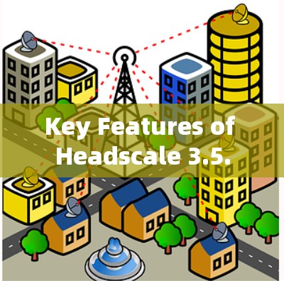 Key Features of Headscale 3.5.