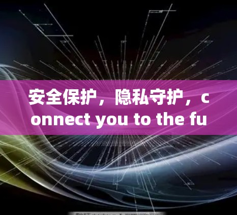 安全保护，隐私守护，connect you to the future
