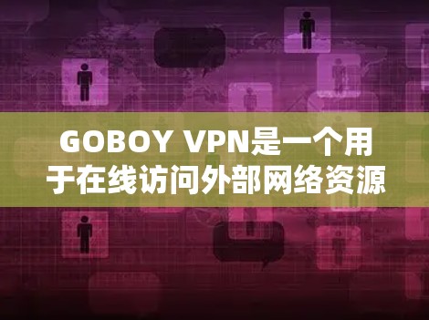 GOBOY VPN是一个用于在线访问外部网络资源的VPN服务。以下是对该应用的详细总结 GOBOY VPN是一个用于在线访问外部网络资源的VPN服务。以下是对该应用的详细总结