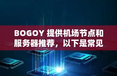 BOGOY 提供机场节点和服务器推荐，以下是常见的机场节点和服务器推荐
