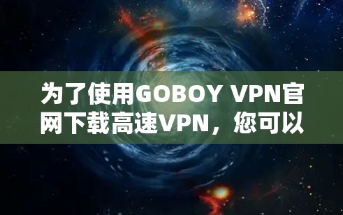 为了使用GOBOY VPN官网下载高速VPN，您可以按照以下步骤操作