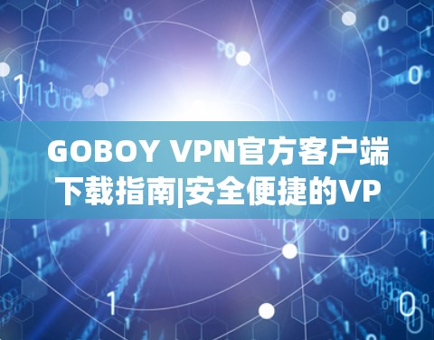 GOBOY VPN官方客户端下载指南|安全便捷的VPN服务