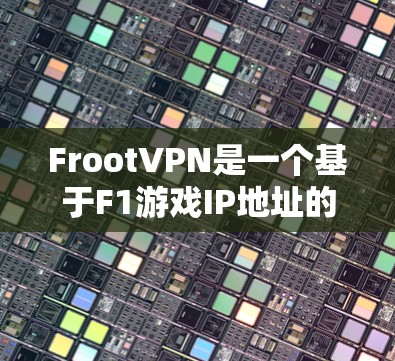 FrootVPN是一个基于F1游戏IP地址的VPN服务,适合在F1平台上使用。以下是详细的使用步骤和注意事项 FrootVPN是一个基于F1游戏IP地址的VPN服务,适合在F1平台上使用。以下是详细的使用步骤和注意事项