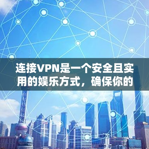 连接VPN是一个安全且实用的娱乐方式，确保你的资料和隐私不被侵犯。以下是连接VPN的详细步骤