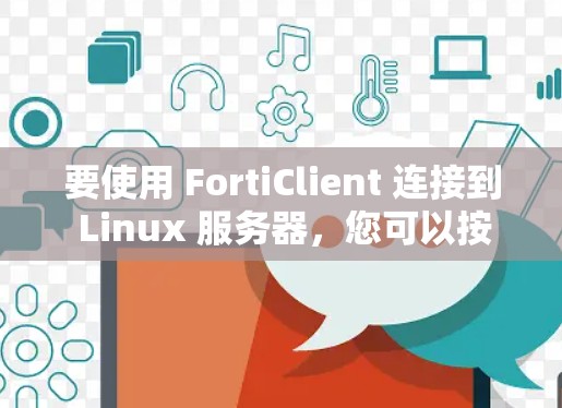要使用 FortiClient 连接到 Linux 服务器，您可以按照以下步骤进行操作