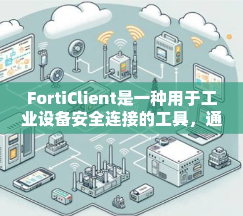 FortiClient是一种用于工业设备安全连接的工具，通过 forticon文件实现安全协议的配置。以下是对其安全连接机制的详细说明