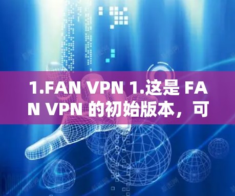 1.FAN VPN 1.这是 FAN VPN 的初始版本，可能尚未公开发布，但可以作为起点