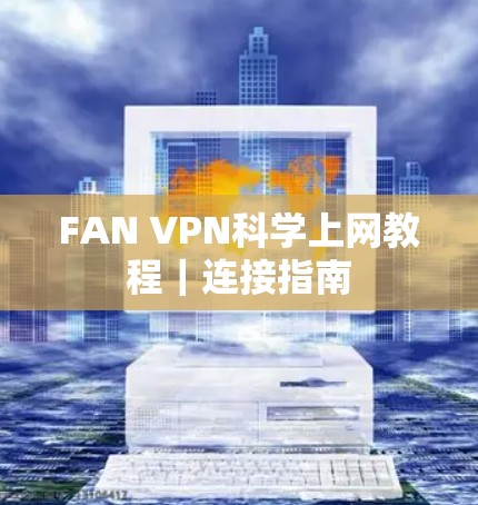 FAN VPN科学上网教程｜连接指南