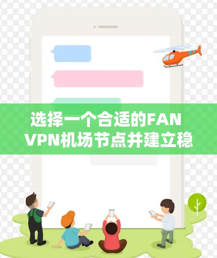 选择一个合适的FAN VPN机场节点并建立稳定服务器需要综合考虑多个因素，包括FAN VPN的版本、协议、服务器位置、配置、历史记录和备份。以下是一步步的建议