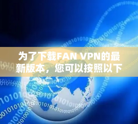 为了下载FAN VPN的最新版本，您可以按照以下步骤进行