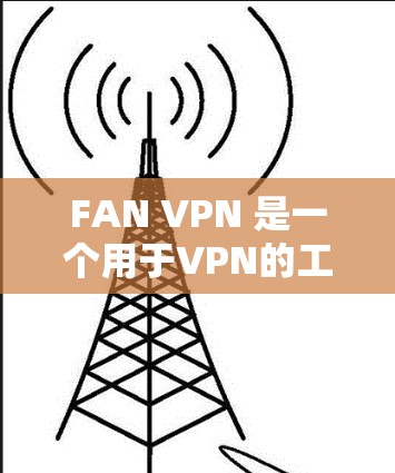 FAN VPN 是一个用于VPN的工具,主要目标是帮助用户在任何设备上安装和使用VPN。以下是关于FAN VPN 的官方下载入口和使用步骤的详细说明 FAN VPN 是一个用于VPN的工具,主要目标是帮助用户在任何设备上安装和使用VPN。以下是关于FAN VPN 的官方下载入口和使用步骤的详细说明