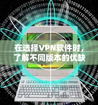 在选择VPN软件时，了解不同版本的优缺点和适用场景非常重要。以下是几个受欢迎的VPN软件推荐，涵盖了不同的需求和功能