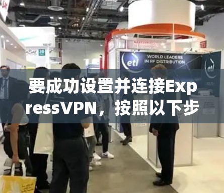 要成功设置并连接ExpressVPN，按照以下步骤操作