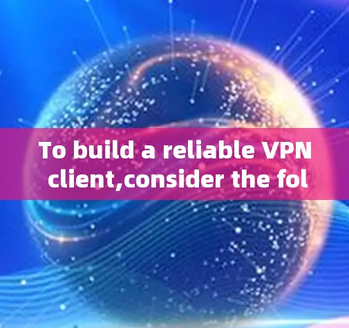 To build a reliable VPN client,consider the following organized approach: