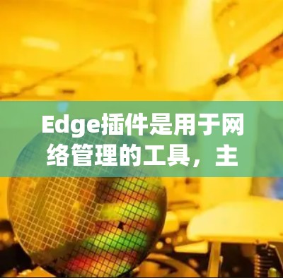 Edge插件是用于网络管理的工具，主要用于检测和处理网络中的边段问题，如路由器和交换机的延迟、丢失或损坏等情况。以下是关于Edge插件的详细指南
