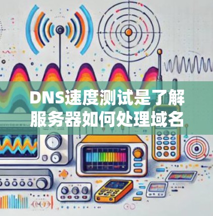 DNS速度测试是了解服务器如何处理域名转换的关键步骤。以下是一个系统化的指南，帮助您系统地学习和实施DNS速度测试方法