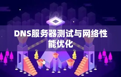 DNS服务器测试与网络性能优化
