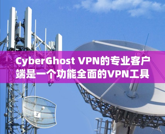 CyberGhost VPN的专业客户端是一个功能全面的VPN工具,专为Web应用设计,旨在提供安全、高效和便捷的VPN服务。以下是对其功能和配置的详细介绍 CyberGhost VPN的专业客户端是一个功能全面的VPN工具,专为Web应用设计,旨在提供安全、高效和便捷的VPN服务。以下是对其功能和配置的详细介绍