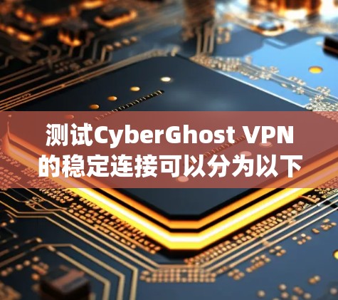 测试CyberGhost VPN的稳定连接可以分为以下几个步骤，确保每个部分都正确配置并进行测试