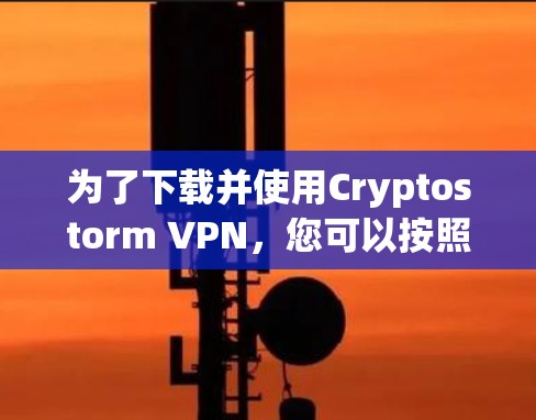 为了下载并使用Cryptostorm VPN，您可以按照以下步骤进行操作