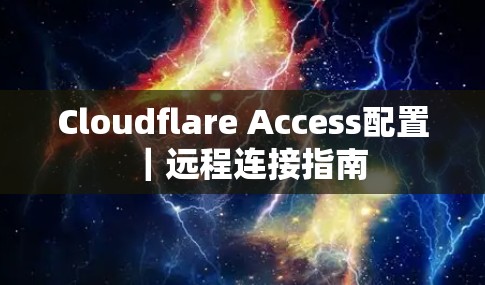 Cloudflare Access配置|远程连接指南 Cloudflare Access配置|远程连接指南