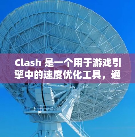 Clash 是一个用于游戏引擎中的速度优化工具，通过规则调整和性能优化等方式来提升游戏性能。以下是Clash速度优化和规则调整的主要方法及其详细说明