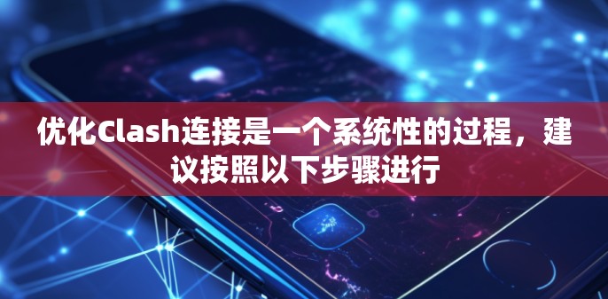 优化Clash连接是一个系统性的过程，建议按照以下步骤进行