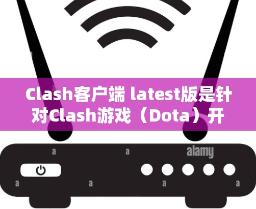 Clash客户端 latest版是针对Clash游戏（Dota）开发的一款多设备客户端工具。它通过多种方式优化了用户体验，提升了游戏流畅度，并增强了兼容性。以下是该版本的主要特点和更新点
