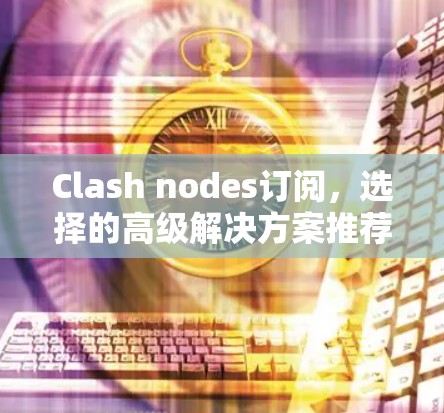 Clash nodes订阅，选择的高级解决方案推荐