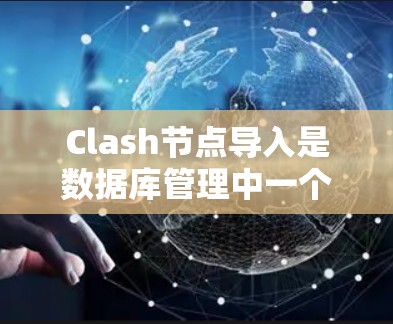 Clash节点导入是数据库管理中一个常见的操作，用于创建或修改节点。以下是详细的步骤指南