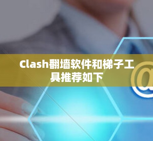 Clash翻墙软件和梯子工具推荐如下